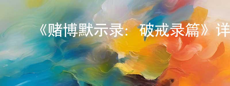 ﻿陈静云发布﻿《赌博默示录：破戒录篇》详情介绍_赌博默示录：破戒录篇已完结在线观看_赌博默示录：破戒录篇迅雷下载_日漫